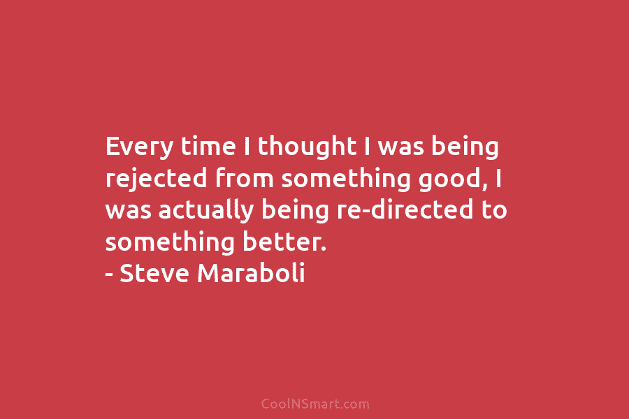 Every time I thought I was being rejected from something good, I was actually being re-directed to something better. –...
