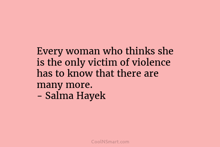 Every woman who thinks she is the only victim of violence has to know that...