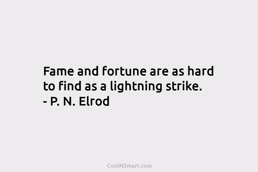Fame and fortune are as hard to find as a lightning strike. – P. N....