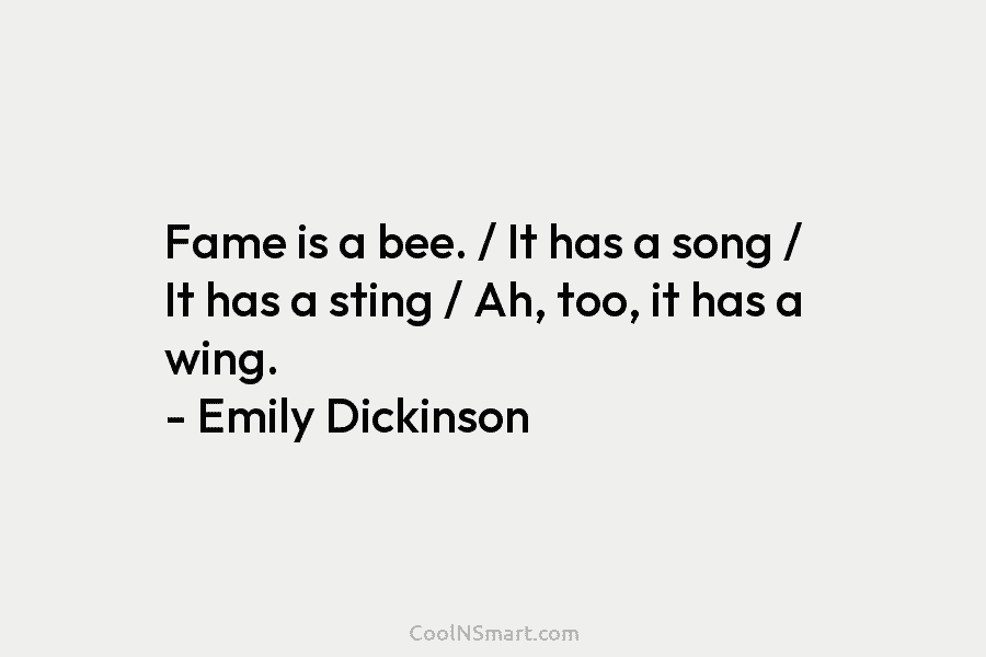 Fame is a bee. / It has a song / It has a sting /...