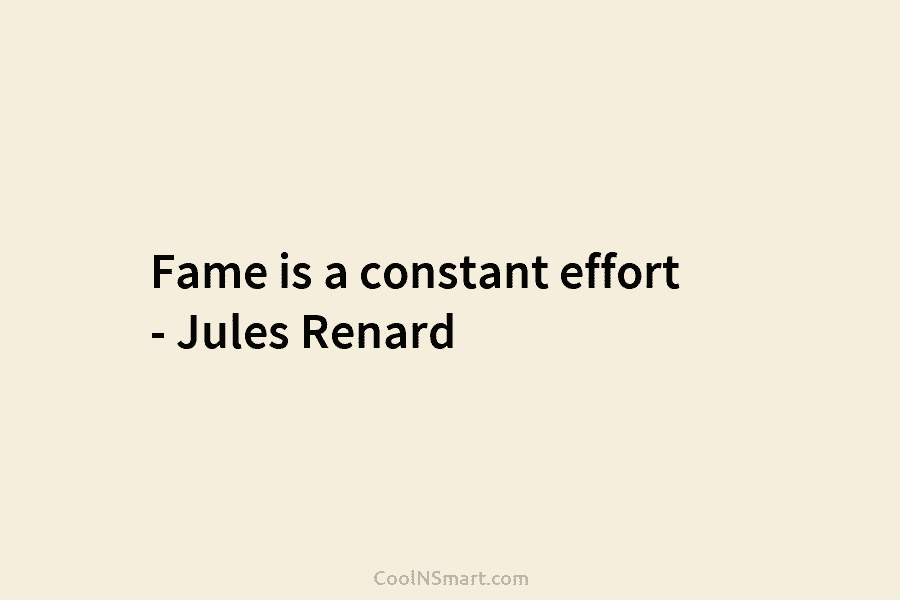Fame is a constant effort – Jules Renard