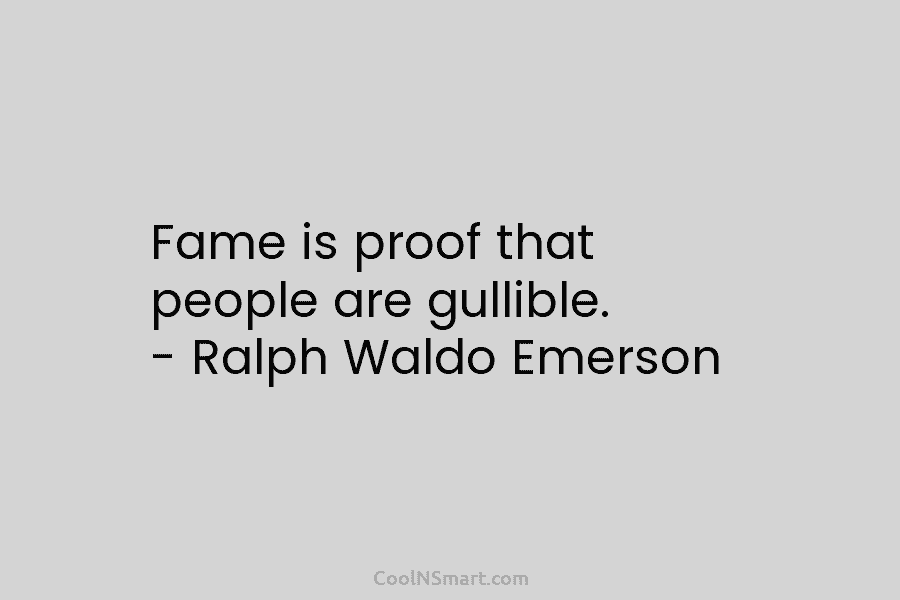 Fame is proof that people are gullible. – Ralph Waldo Emerson