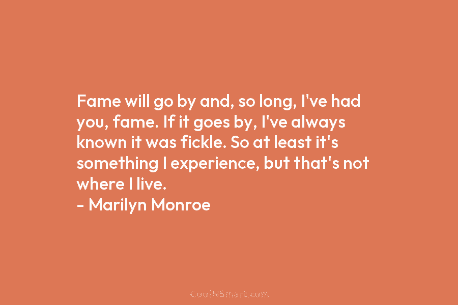 Fame will go by and, so long, I’ve had you, fame. If it goes by, I’ve always known it was...