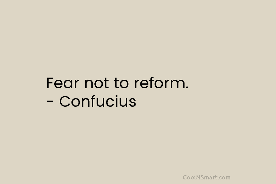 Fear not to reform. – Confucius