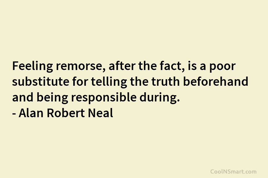 Feeling remorse, after the fact, is a poor substitute for telling the truth beforehand and...