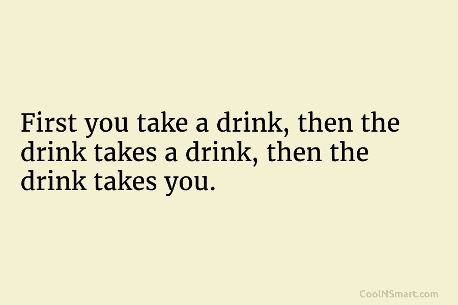 Quote: First you take a drink, then the... - CoolNSmart