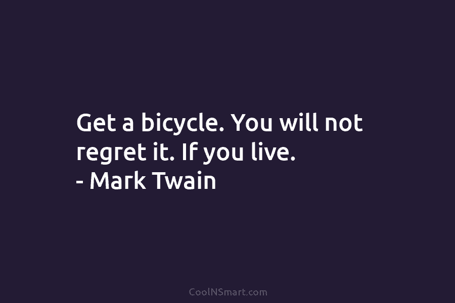 Get a bicycle. You will not regret it. If you live. – Mark Twain