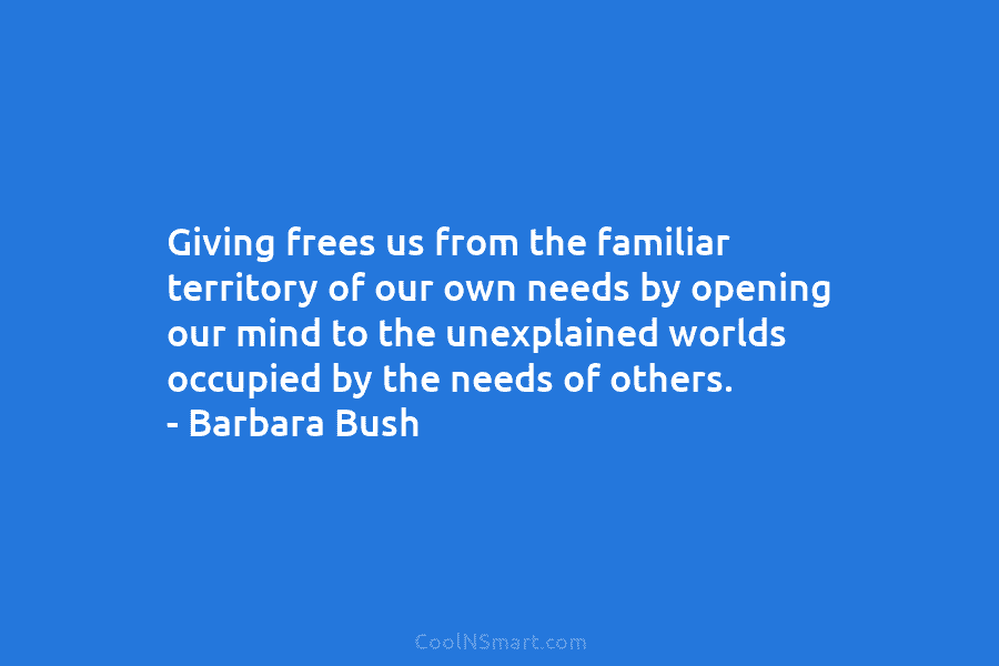Giving frees us from the familiar territory of our own needs by opening our mind to the unexplained worlds occupied...