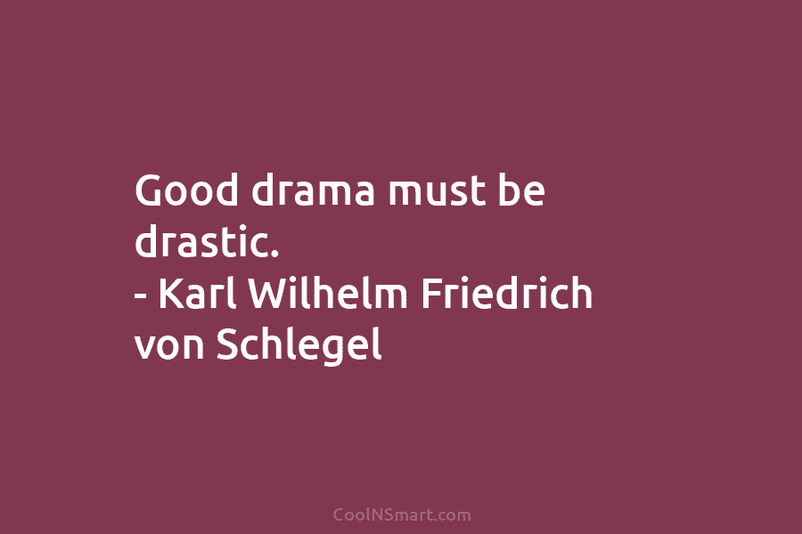 Good drama must be drastic. – Karl Wilhelm Friedrich von Schlegel