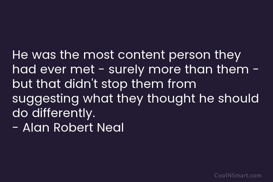 He was the most content person they had ever met – surely more than them...