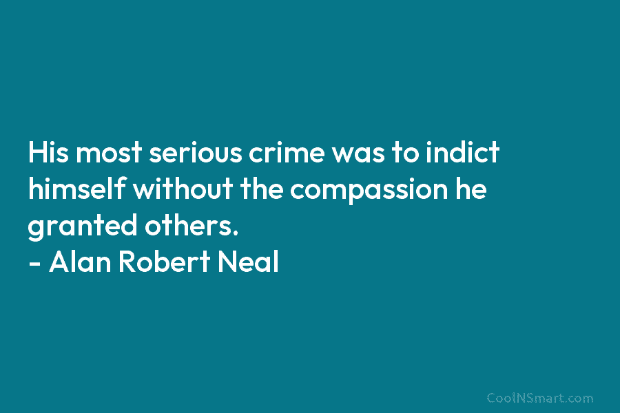 His most serious crime was to indict himself without the compassion he granted others. –...