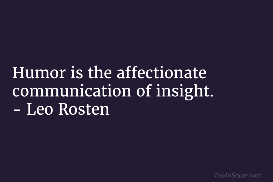 Humor is the affectionate communication of insight. – Leo Rosten