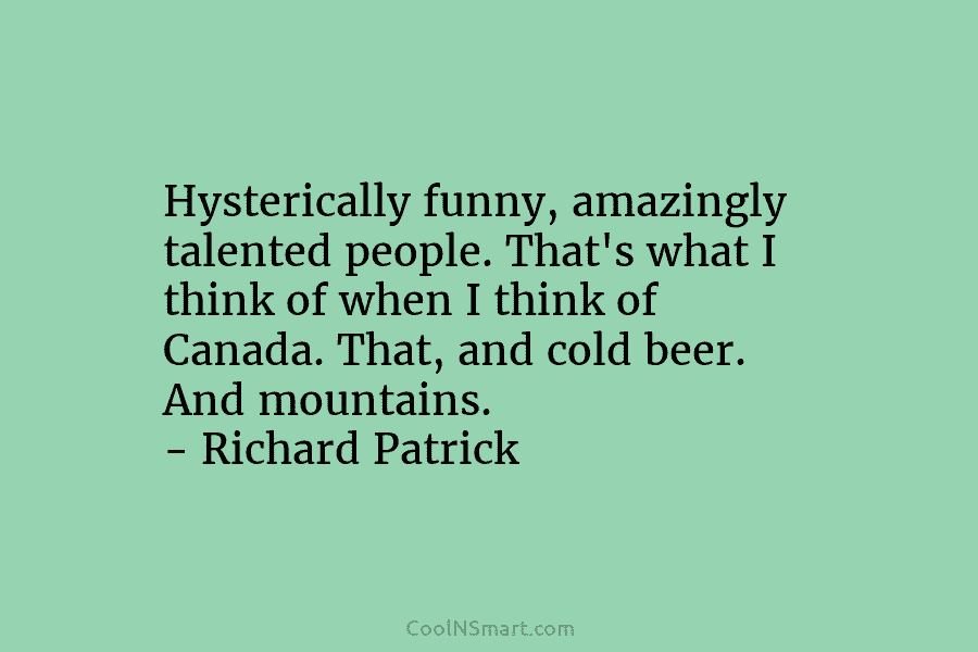 Hysterically funny, amazingly talented people. That’s what I think of when I think of Canada. That, and cold beer. And...