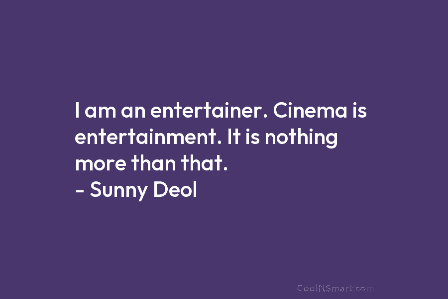 I am an entertainer. Cinema is entertainment. It is nothing more than that. – Sunny...