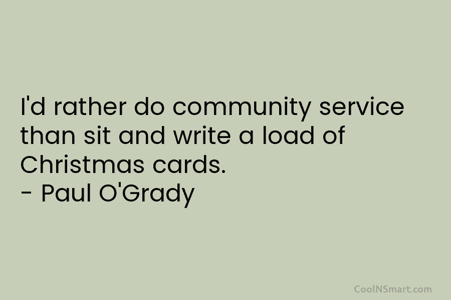I’d rather do community service than sit and write a load of Christmas cards. – Paul O’Grady