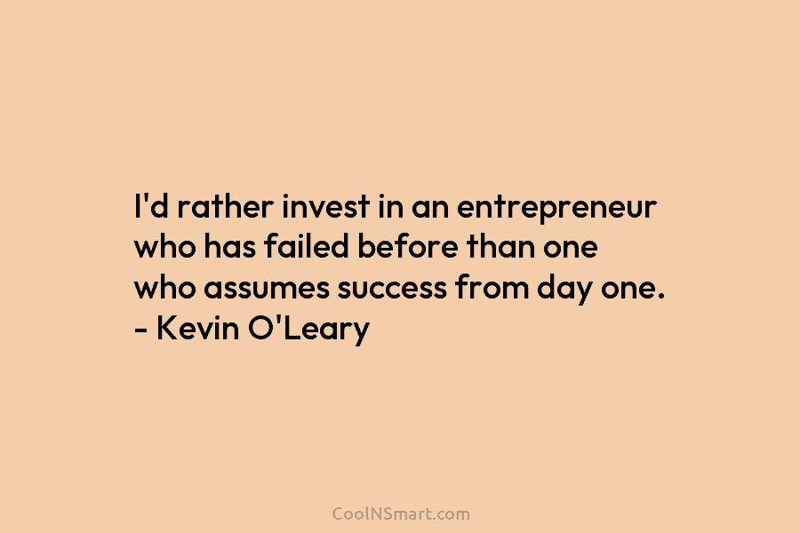 I’d rather invest in an entrepreneur who has failed before than one who assumes success from day one. – Kevin...
