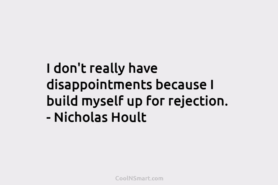 I don’t really have disappointments because I build myself up for rejection. – Nicholas Hoult