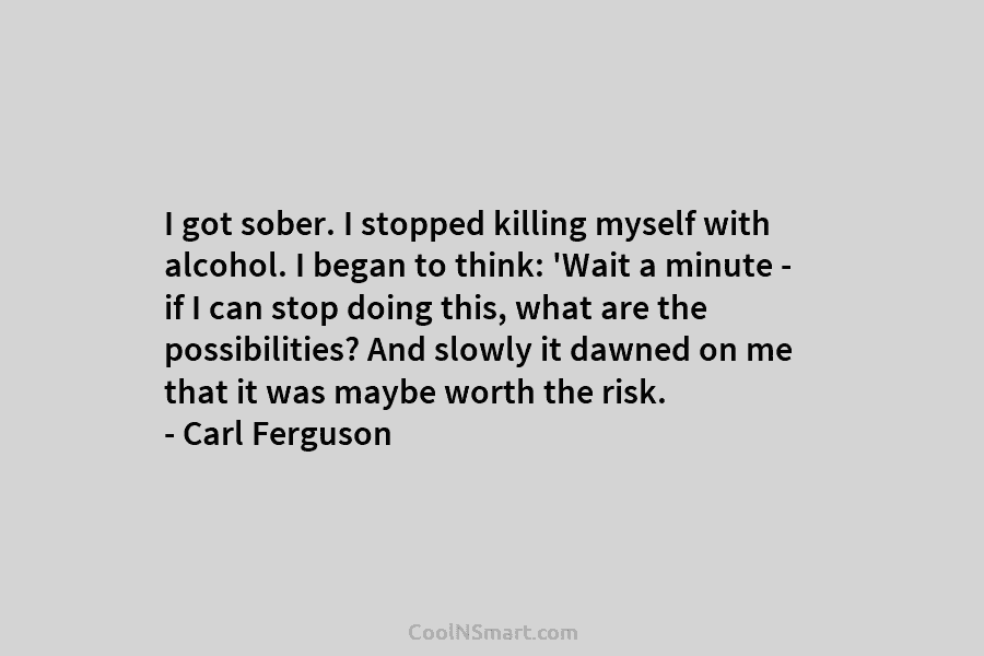 I got sober. I stopped killing myself with alcohol. I began to think: ‘Wait a...