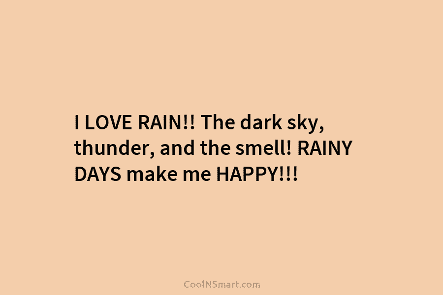 I LOVE RAIN!! The dark sky, thunder, and the smell! RAINY DAYS make me HAPPY!!!