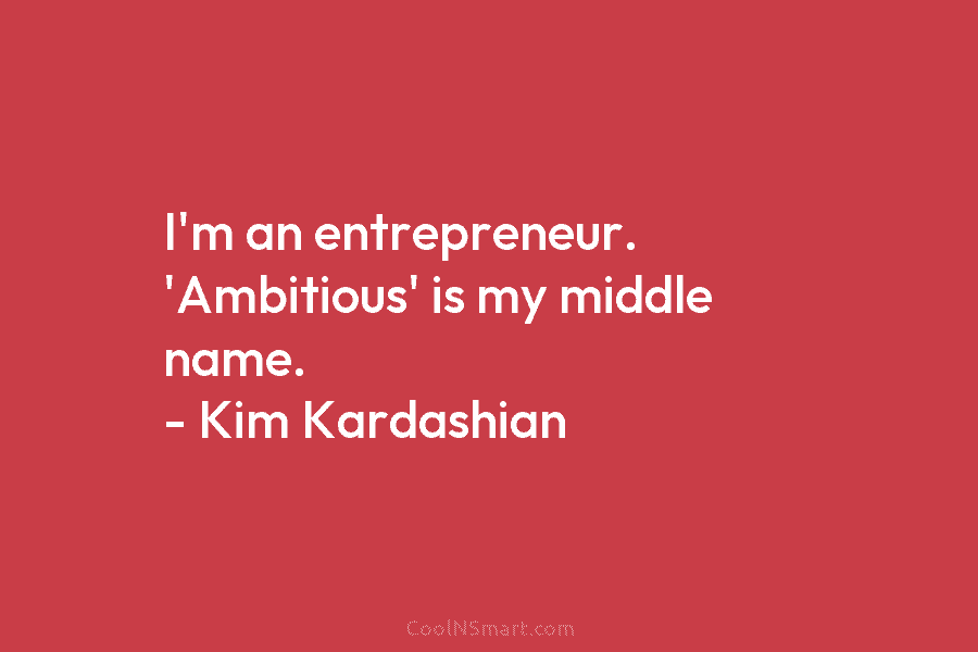 I’m an entrepreneur. ‘Ambitious’ is my middle name. – Kim Kardashian