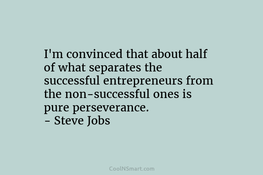 I’m convinced that about half of what separates the successful entrepreneurs from the non-successful ones is pure perseverance. – Steve...