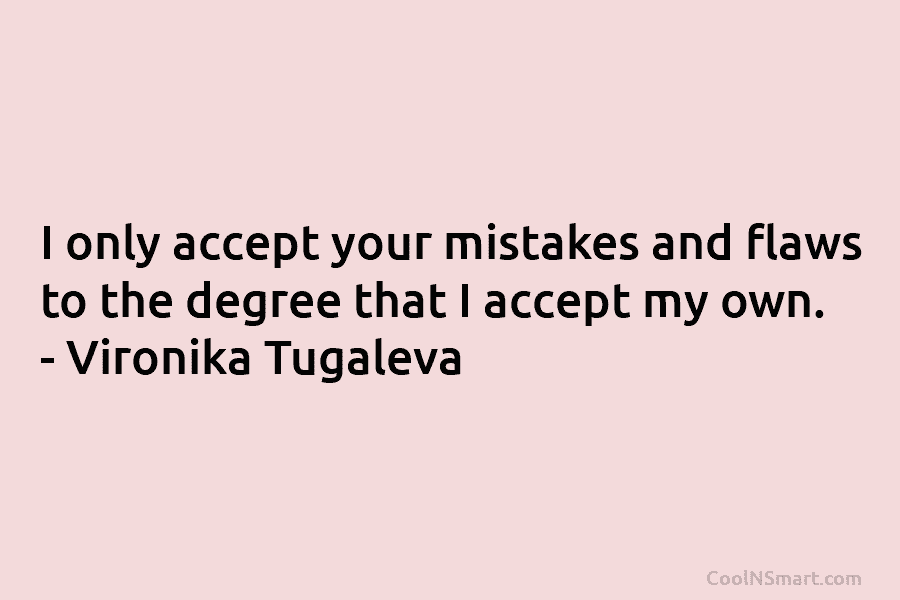 I only accept your mistakes and flaws to the degree that I accept my own. – Vironika Tugaleva