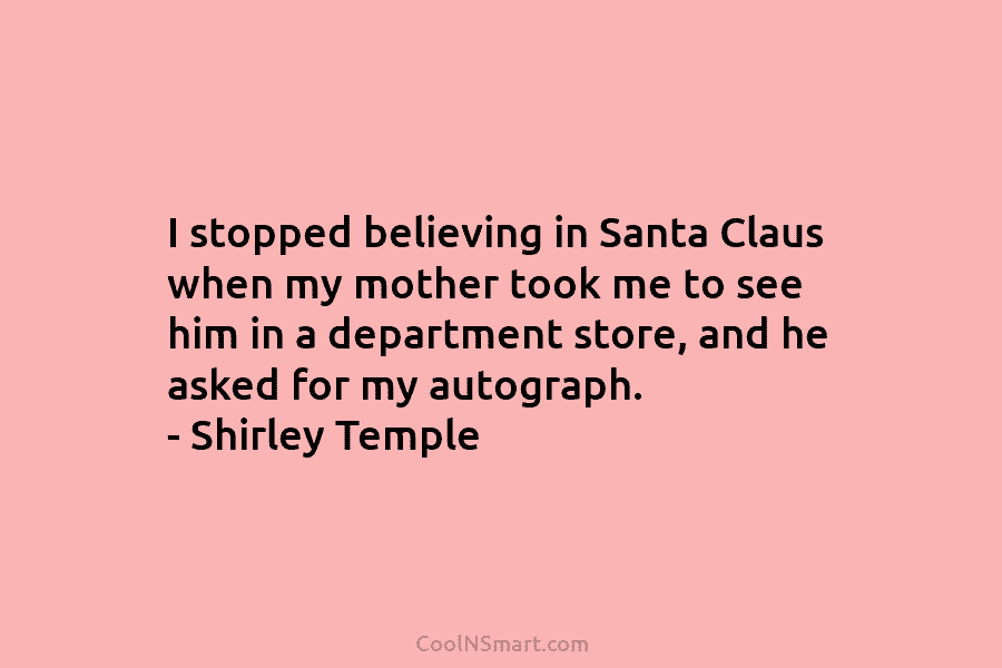 I stopped believing in Santa Claus when my mother took me to see him in a department store, and he...