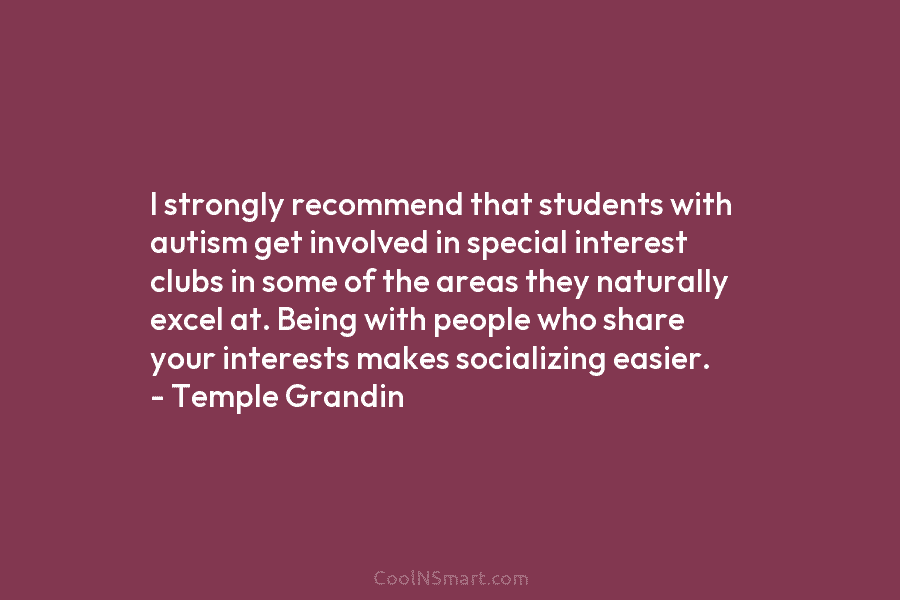 I strongly recommend that students with autism get involved in special interest clubs in some of the areas they naturally...