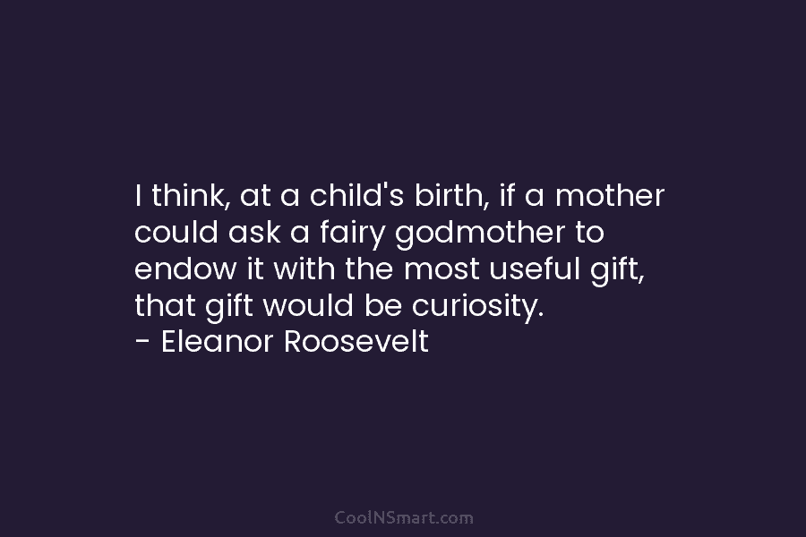 I think, at a child’s birth, if a mother could ask a fairy godmother to endow it with the most...