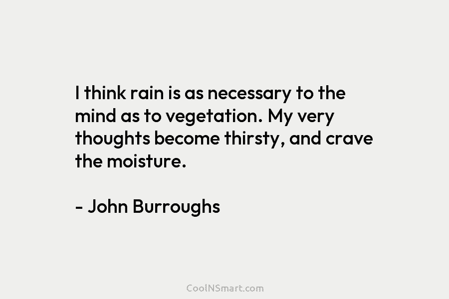 I think rain is as necessary to the mind as to vegetation. My very thoughts...