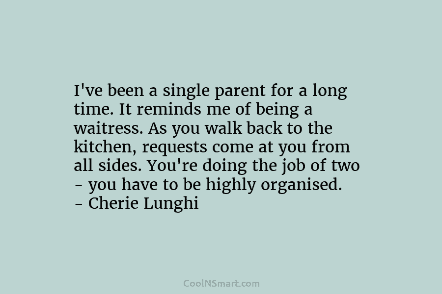 I’ve been a single parent for a long time. It reminds me of being a...
