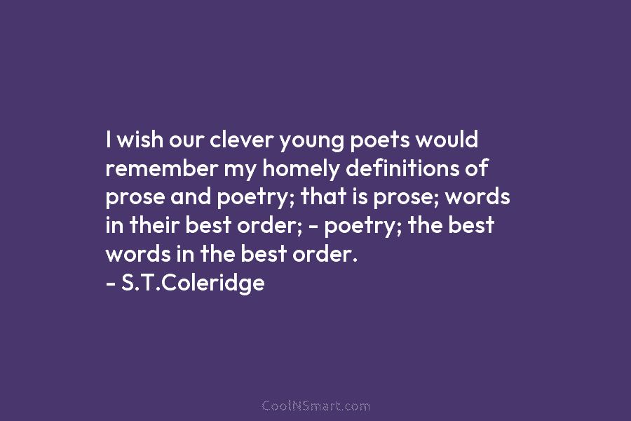 I wish our clever young poets would remember my homely definitions of prose and poetry; that is prose; words in...