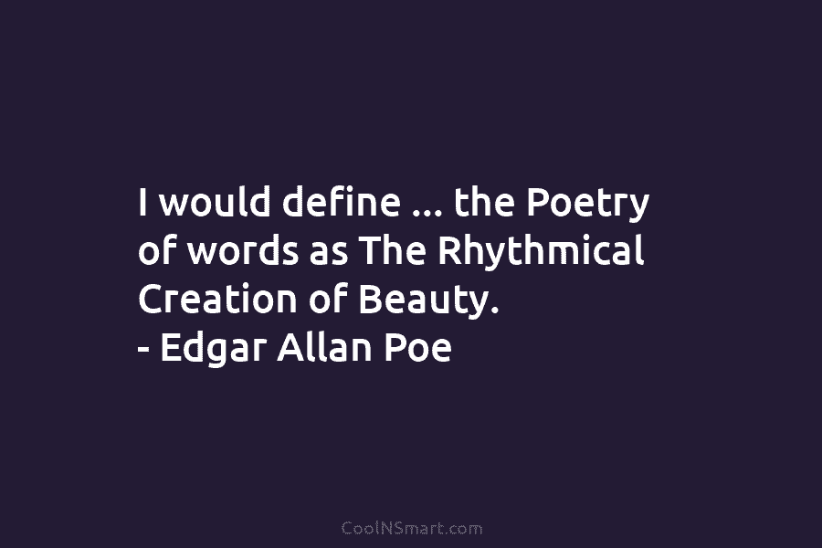I would define … the Poetry of words as The Rhythmical Creation of Beauty. –...