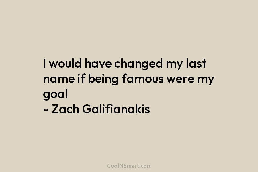 I would have changed my last name if being famous were my goal – Zach Galifianakis