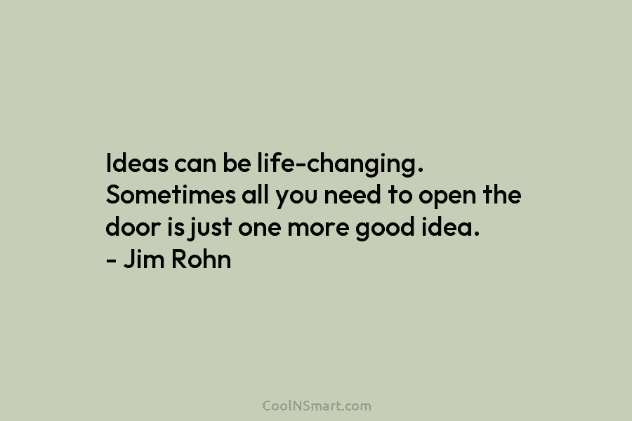 Ideas can be life-changing. Sometimes all you need to open the door is just one more good idea. – Jim...