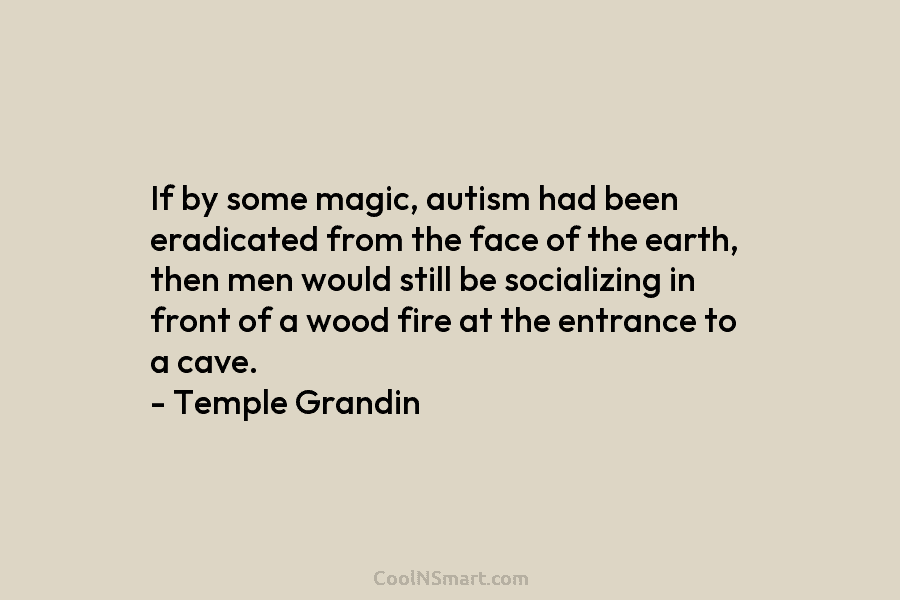 If by some magic, autism had been eradicated from the face of the earth, then men would still be socializing...