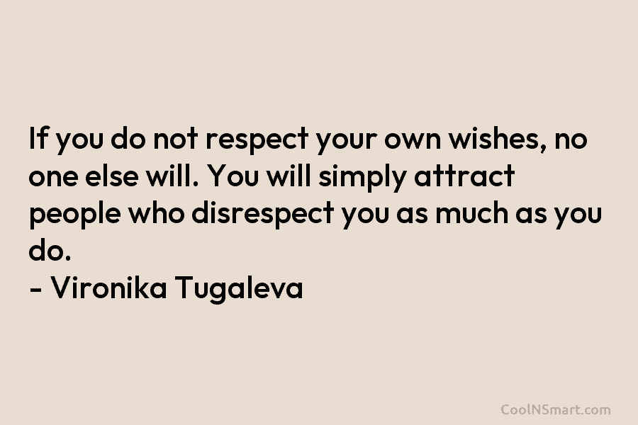 If you do not respect your own wishes, no one else will. You will simply...