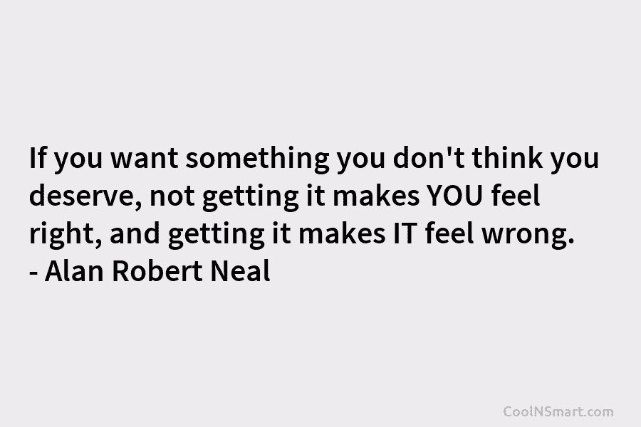 If you want something you don’t think you deserve, not getting it makes YOU feel right, and getting it makes...