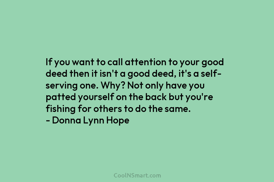 If you want to call attention to your good deed then it isn’t a good deed, it’s a self- serving...