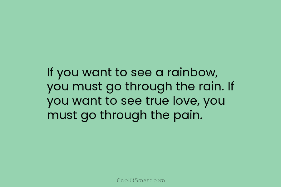 If you want to see a rainbow, you must go through the rain. If you want to see true love,...