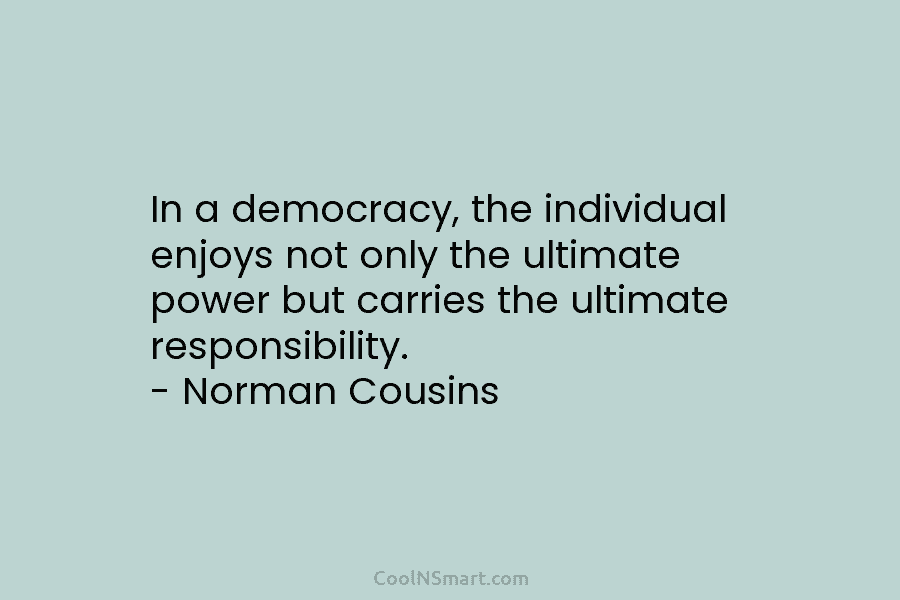 In a democracy, the individual enjoys not only the ultimate power but carries the ultimate...