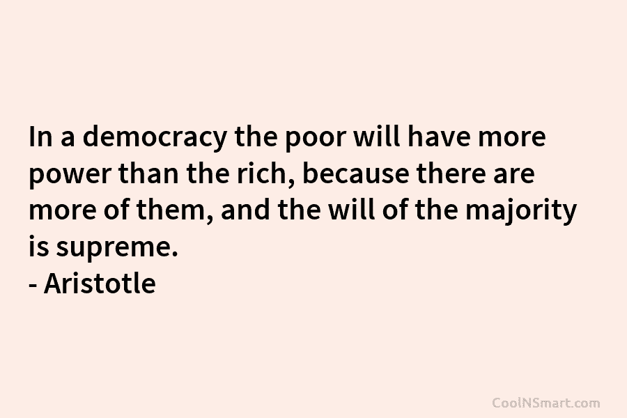 In a democracy the poor will have more power than the rich, because there are more of them, and the...