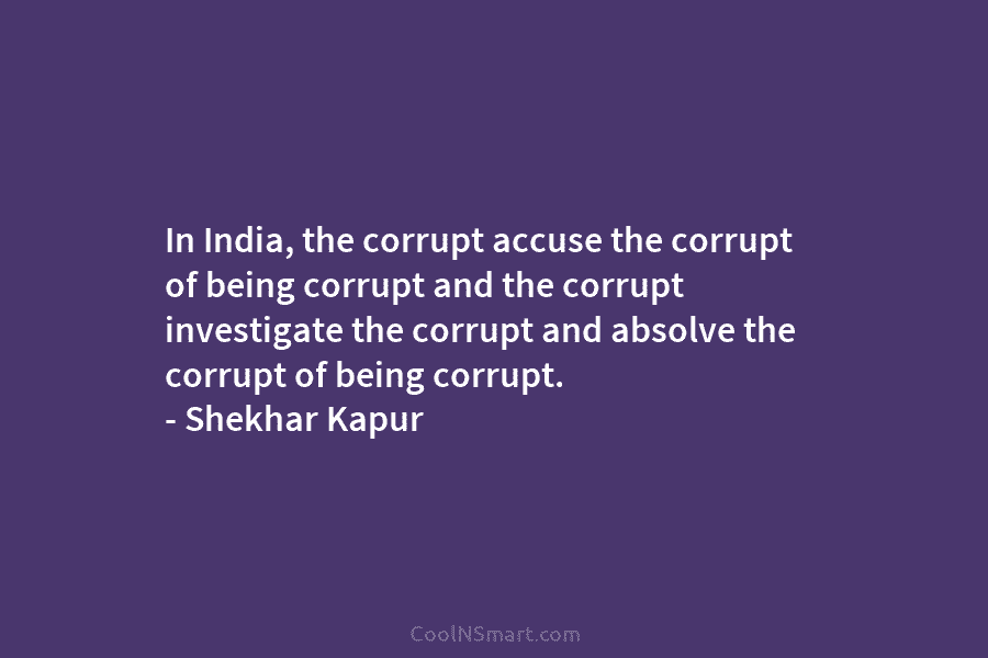 In India, the corrupt accuse the corrupt of being corrupt and the corrupt investigate the...