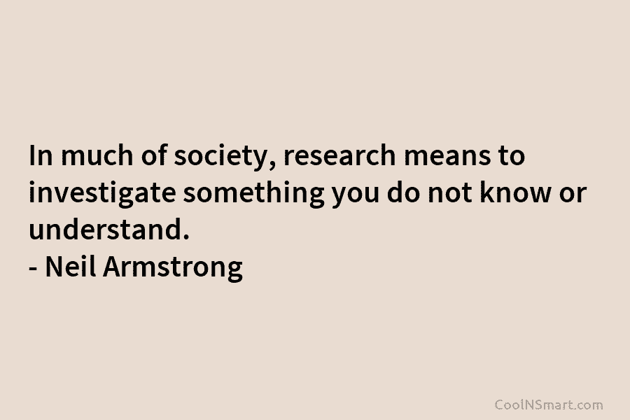 In much of society, research means to investigate something you do not know or understand....