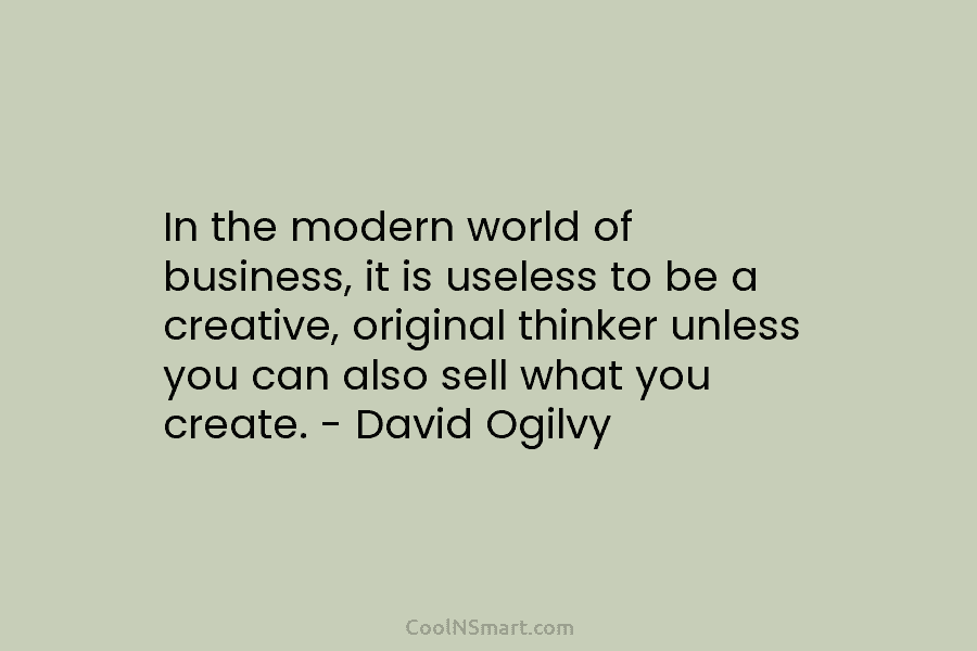 In the modern world of business, it is useless to be a creative, original thinker unless you can also sell...