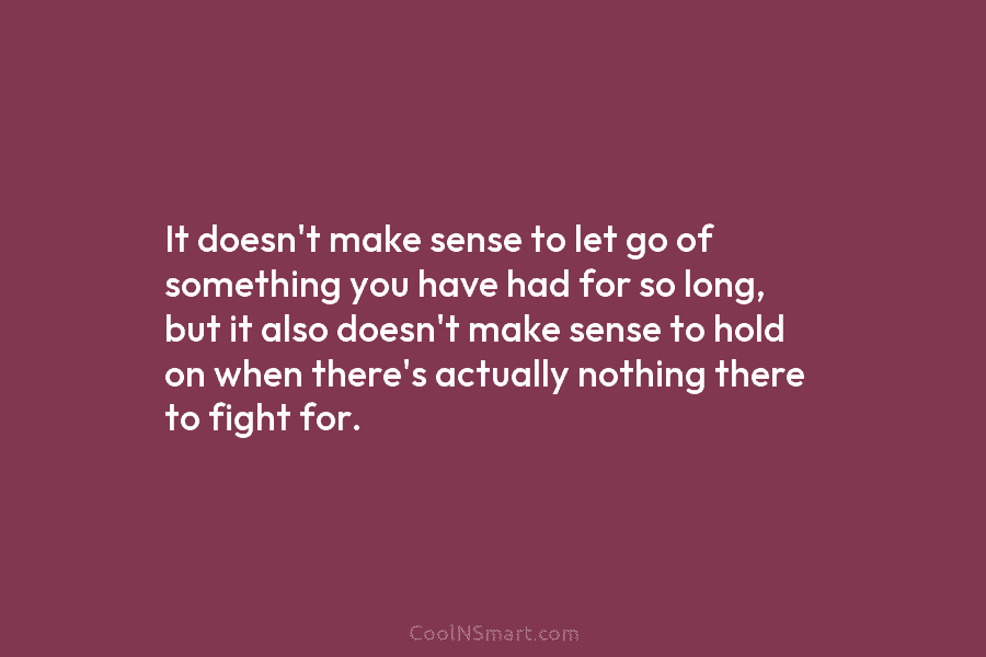 It doesn’t make sense to let go of something you have had for so long, but it also doesn’t make...