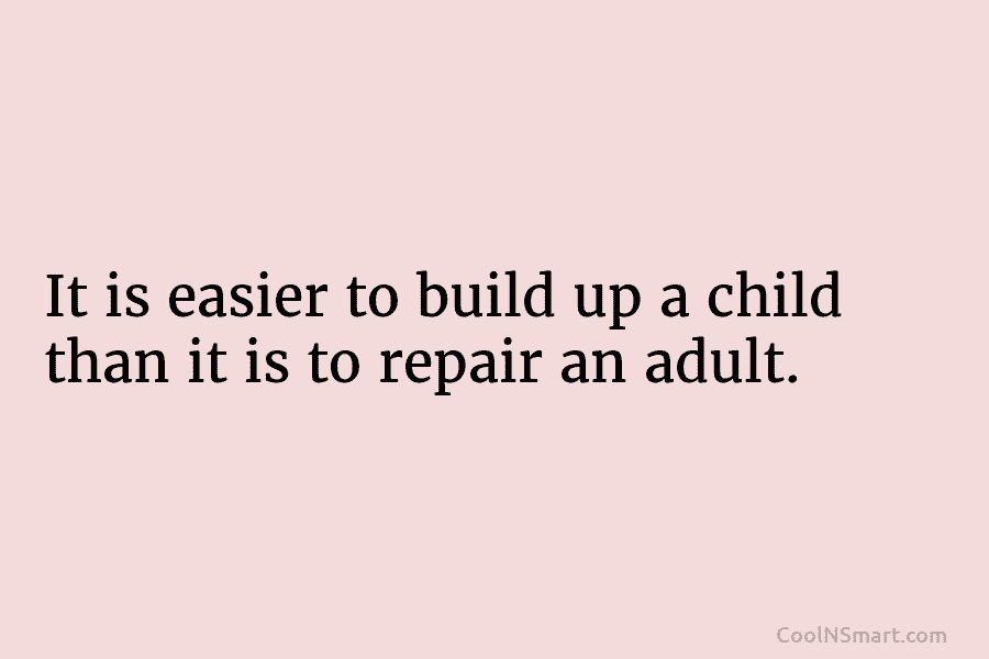 It is easier to build up a child than it is to repair an adult.