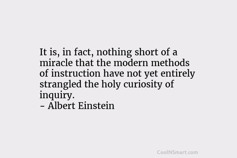 It is, in fact, nothing short of a miracle that the modern methods of instruction have not yet entirely strangled...