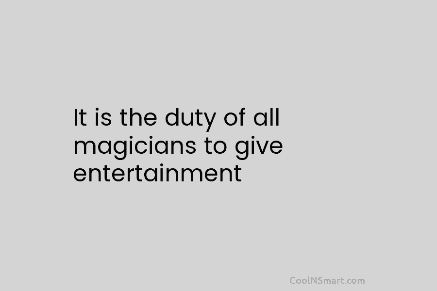 It is the duty of all magicians to give entertainment. – John Henry Anderson