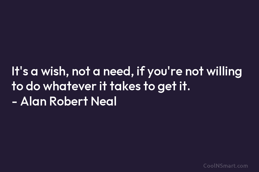 It’s a wish, not a need, if you’re not willing to do whatever it takes...